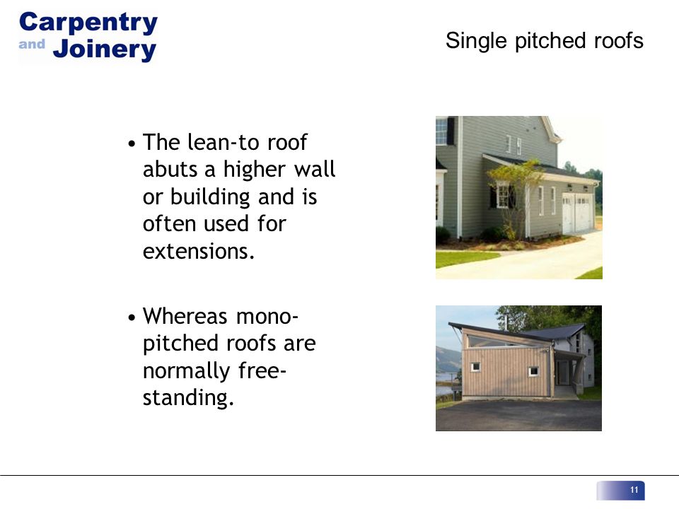 Single pitched roofs The lean-to roof abuts a higher wall or building and is often used for extensions.